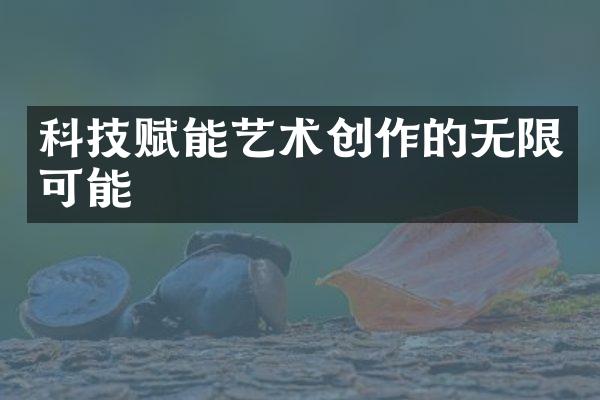 科技赋能艺术创作的无限可能