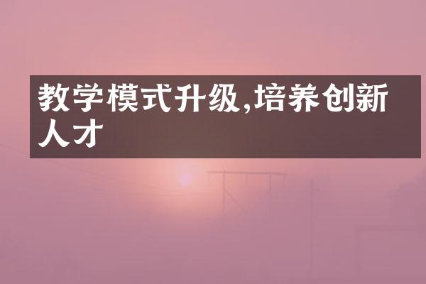 教学模式升级,培养创新型人才