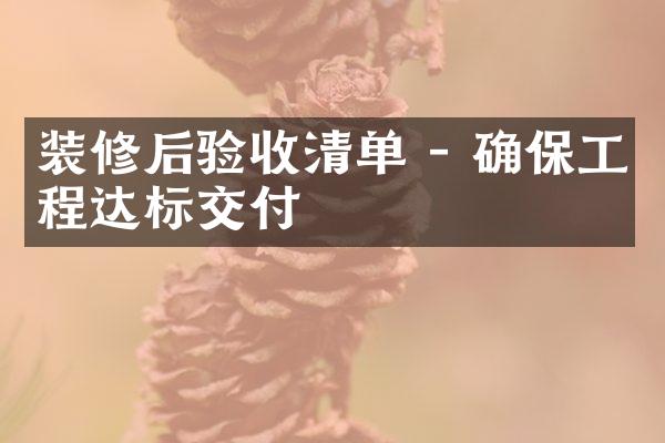 装修后验收清单 - 确保工程达标交付