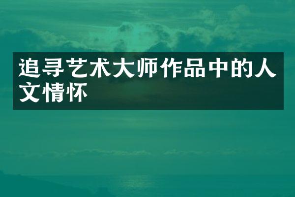 追寻艺术大师作品中的人文情怀