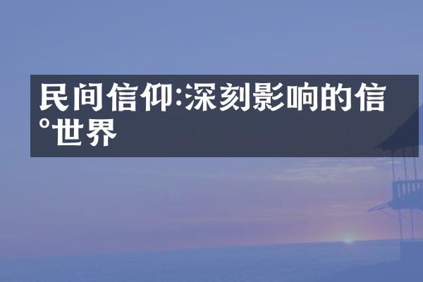 民间信仰:深刻影响的信仰世界