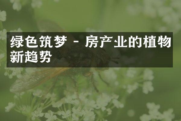 绿色筑梦 - 房产业的植物新趋势