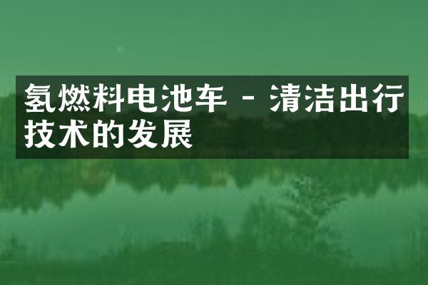 氢燃料电池车 - 清洁出行技术的发展