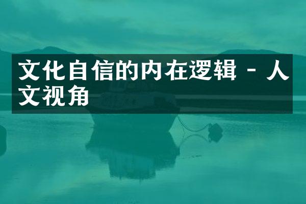 文化自信的内在逻辑 - 人文视角