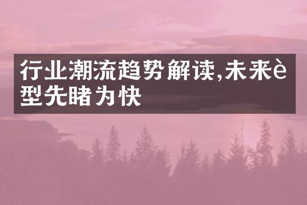 行业潮流趋势解读,未来车型先睹为快