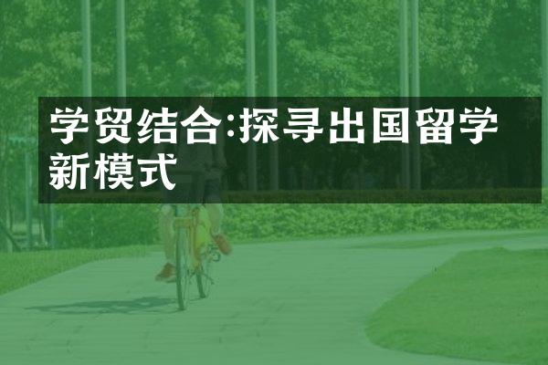 学贸结合:探寻出国留学的新模式