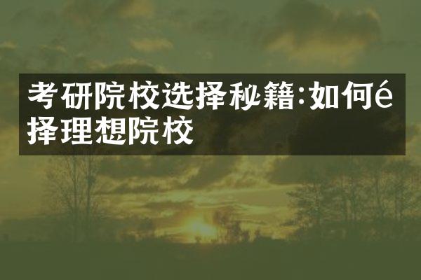 考研院校选择秘籍:如何选择理想院校