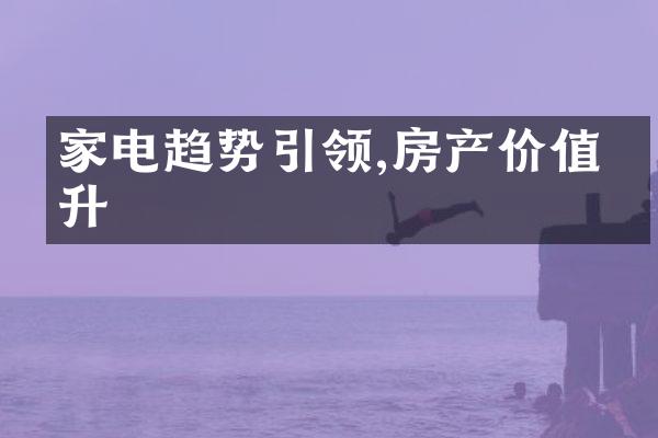 家电趋势引领,房产价值提升