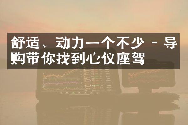 舒适、动力一个不少 - 导购带你找到心仪座驾