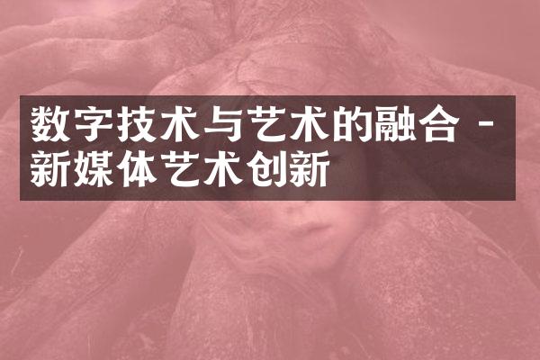 数字技术与艺术的融合 - 新媒体艺术创新