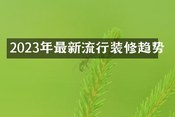 2023年最新流行装修趋势