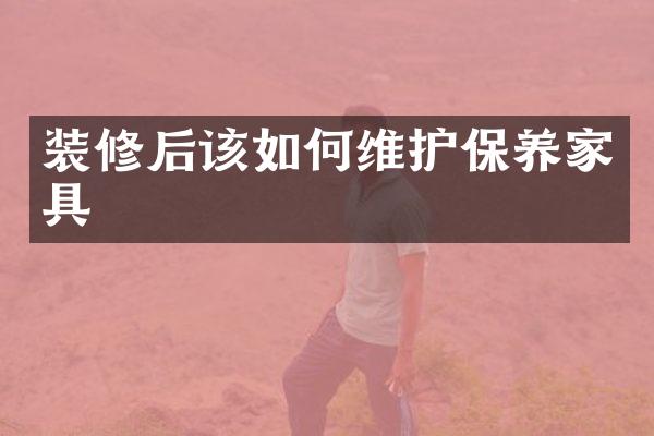 装修后该如何维护保养家具