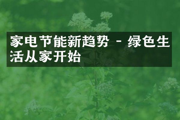 家电节能新趋势 - 绿色生活从家开始