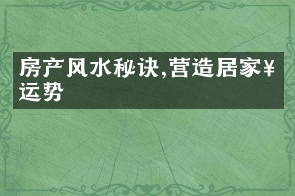 房产风水秘诀,营造居家好运势