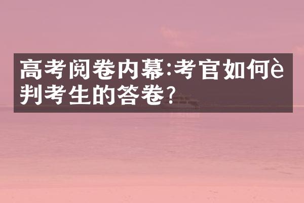 高考阅卷内幕:考官如何评判考生的答卷?