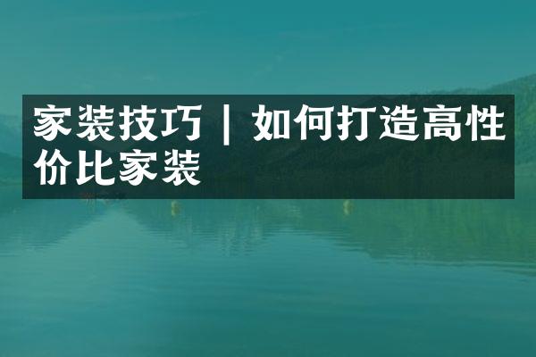 家装技巧 | 如何打造高性价比家装