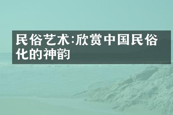 民俗艺术:欣赏民俗文化的