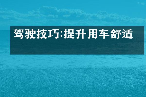 驾驶技巧:提升用车舒适感