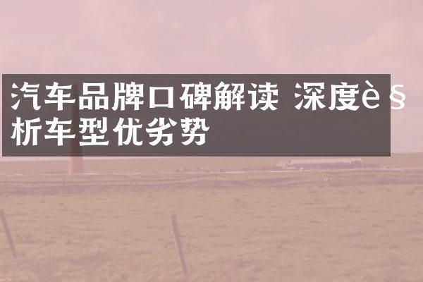 汽车品牌口碑解读 深度解析车型优劣势