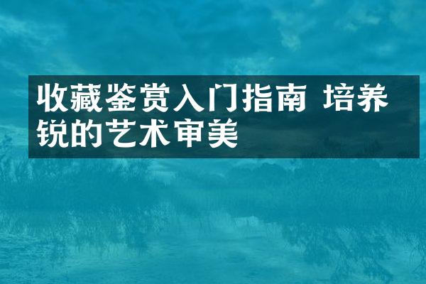 收藏鉴赏入门指南 培养敏锐的艺术审美