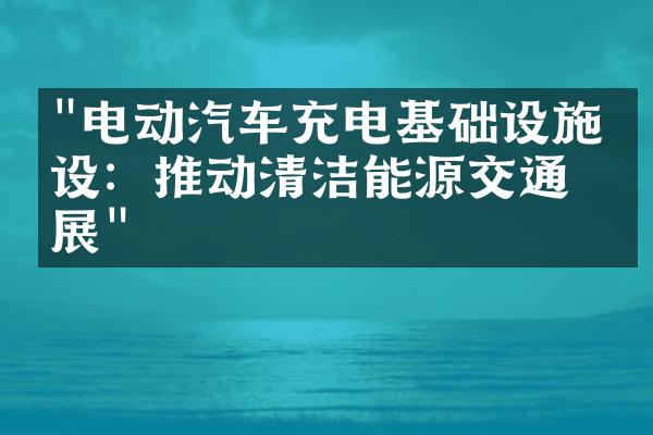 "电动汽车充电基础设施建设：推动清洁能源交通发展"