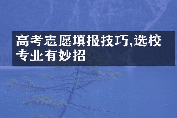 高考志愿填报技巧,选校择专业有妙招