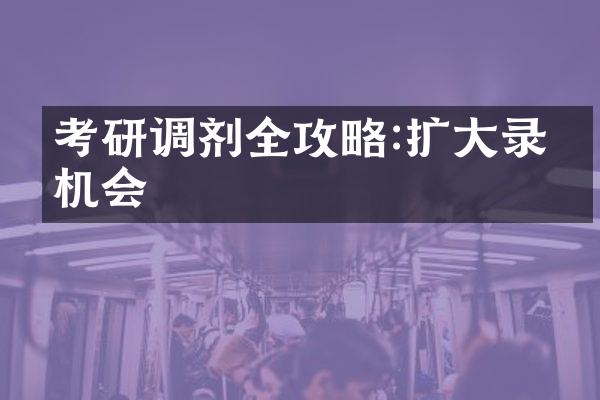 考研调剂全攻略:扩大录取机会