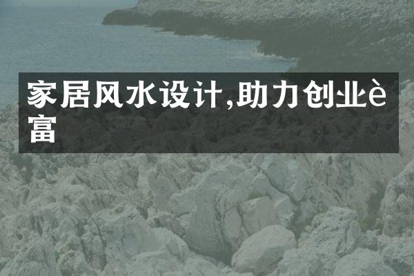 家居风水设计,助力创业致富