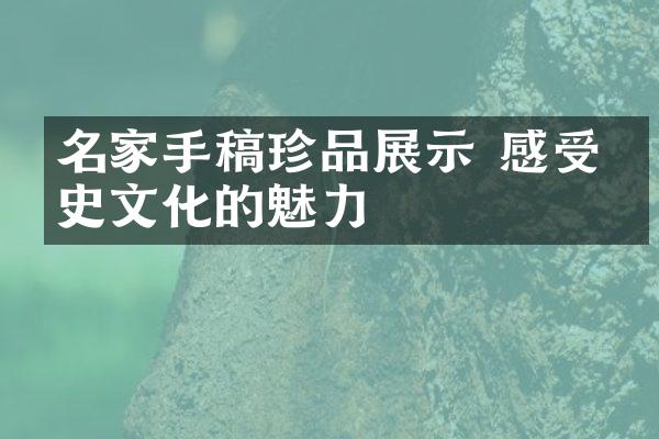 名家手稿珍品展示 感受历史文化的魅力