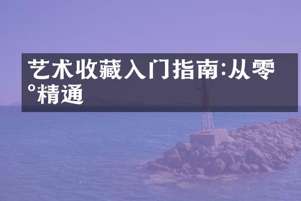 艺术收藏入门指南:从零到精通