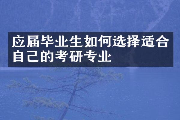 应届毕业生如何选择适合自己的考研专业