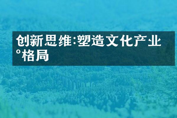 创新思维:塑造文化产业新格