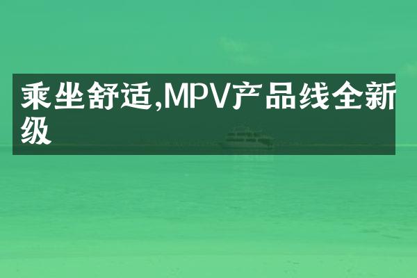 乘坐舒适,MPV产品线全新升级