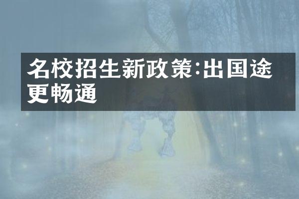 名校招生新政策:出国途径更畅通