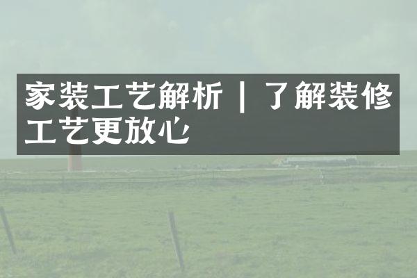 家装工艺解析 | 了解装修工艺更放心