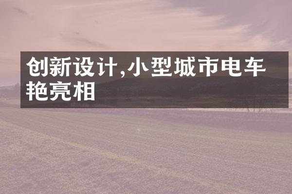 创新设计,小型城市电车惊艳亮相