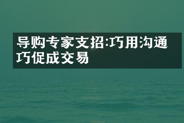 导购专家支招:巧用沟通技巧促成交易