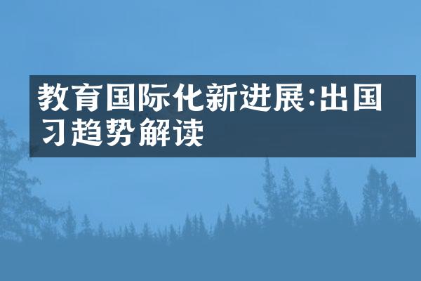 教育国际化新进展:出国学趋势解读