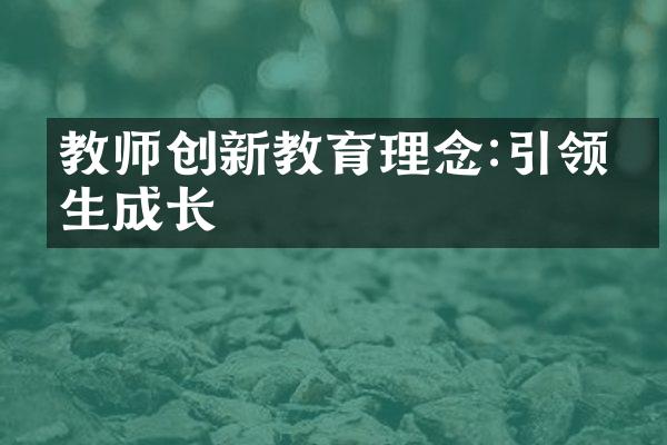 教师创新教育理念:引领学生成长