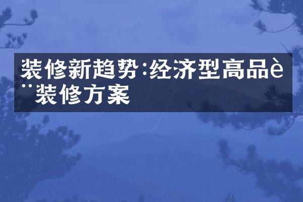 装修新趋势:经济型高品质装修方案