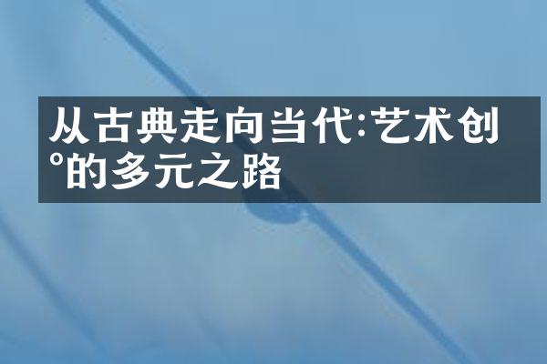 从古典走向当代:艺术创新的多元之路