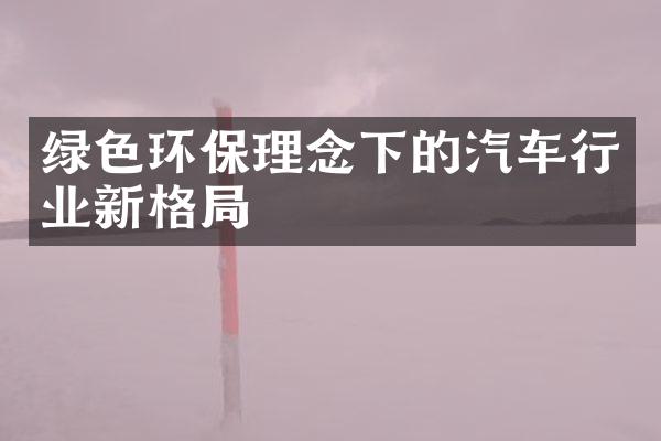 绿色环保理念下的汽车行业新格