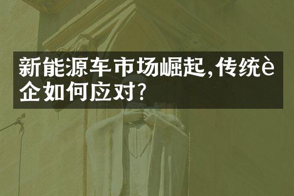 新能源车市场崛起,传统车企如何应对?