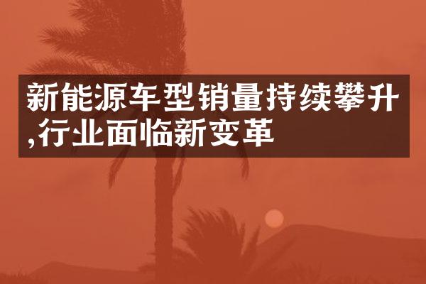 新能源车型销量持续攀升,行业面临新变革