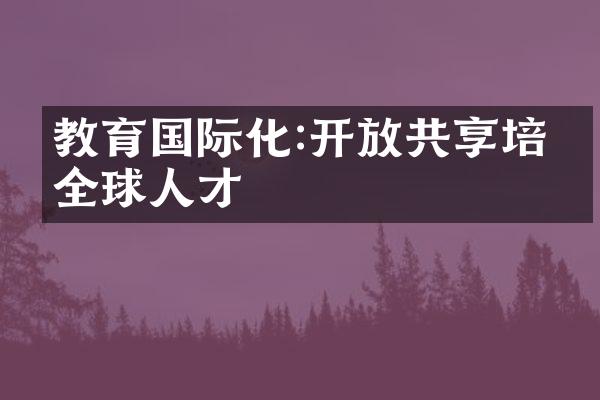 教育国际化:开放共享培养全球人才