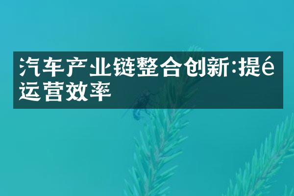 汽车产业链整合创新:提高运营效率