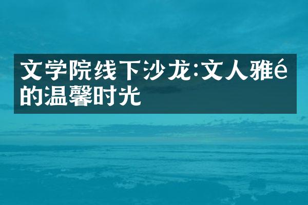 文学院线下沙龙:文人雅集的温馨时光