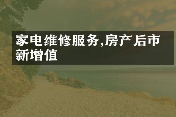 家电维修服务,房产后市场新增值