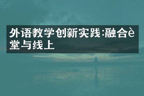 外语教学创新实践:融合课堂与线上