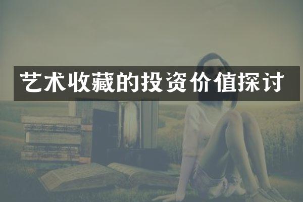 艺术收藏的投资价值探讨